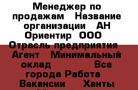 Менеджер по продажам › Название организации ­ АН Ориентир, ООО › Отрасль предприятия ­ Агент › Минимальный оклад ­ 50 000 - Все города Работа » Вакансии   . Ханты-Мансийский,Нефтеюганск г.